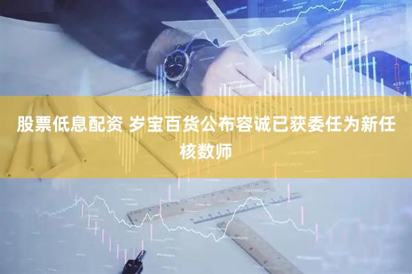 股票低息配资 岁宝百货公布容诚已获委任为新任核数师