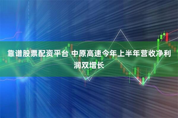 靠谱股票配资平台 中原高速今年上半年营收净利润双增长