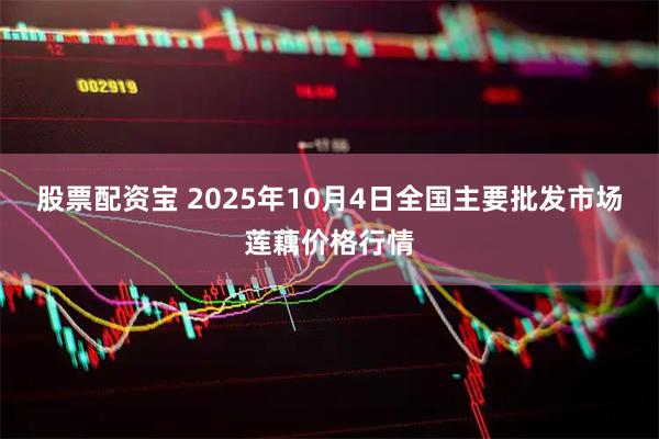 股票配资宝 2025年10月4日全国主要批发市场莲藕价格行情