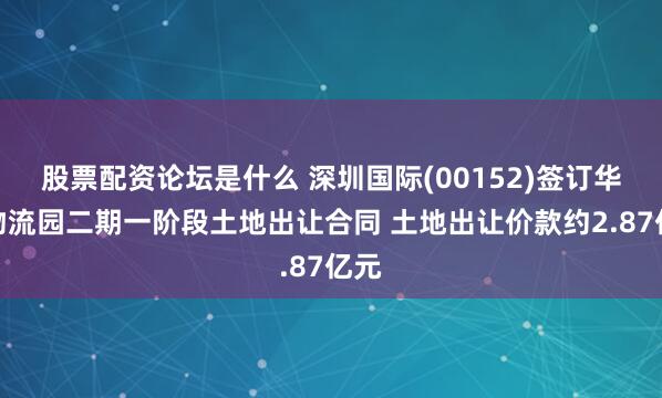 股票配资论坛是什么 深圳国际(00152)签订华南物流园二期一阶段土地出让合同 土地出让价款约2.87亿元