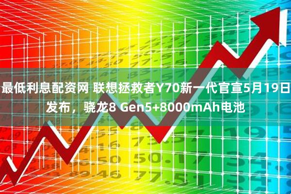 最低利息配资网 联想拯救者Y70新一代官宣5月19日发布，骁龙8 Gen5+8000mAh电池