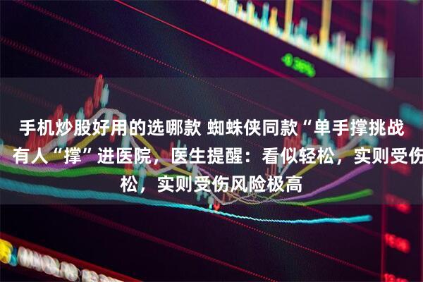 手机炒股好用的选哪款 蜘蛛侠同款“单手撑挑战”引跟风，有人“撑”进医院，医生提醒：看似轻松，实则受伤风险极高