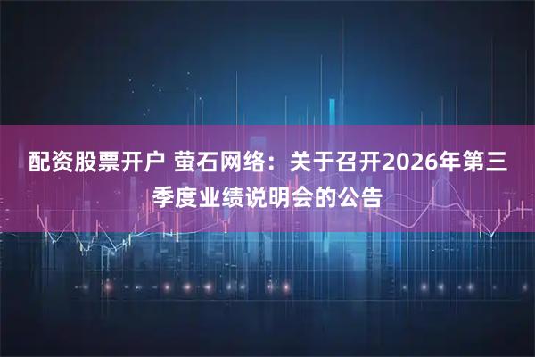 配资股票开户 萤石网络：关于召开2026年第三季度业绩说明会的公告